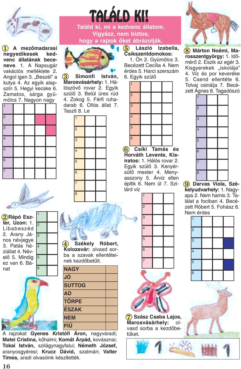 lószövõ rovar 2. Egyik Marosvásárhely: 1. Há- 1 Zamatos, sárga gyümölcs 7. Nagyon nagy szülõ 3. Belül üres rúd 4. Zokog 5. Férfi ruhadarab 2 1 6. Ollós állat 7. 3 Taszít 8.