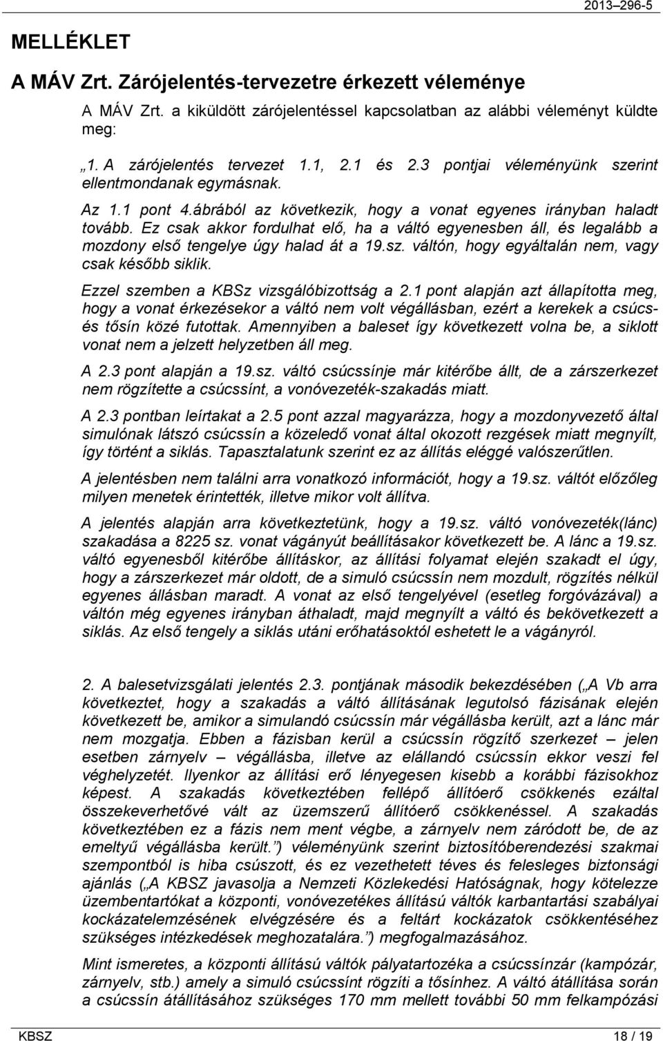 Ez csak akkor fordulhat elő, ha a váltó egyenesben áll, és legalább a mozdony első tengelye úgy halad át a 19.sz. váltón, hogy egyáltalán nem, vagy csak később siklik.