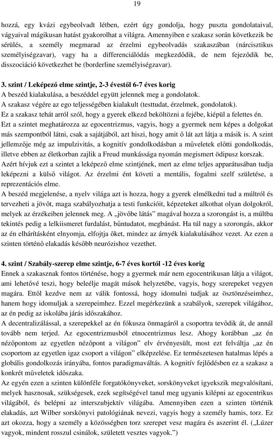 disszociáció következhet be (borderline személyiségzavar). 3. szint / Leképező elme szintje, 2-3 évestől 6-7 éves korig A beszéd kialakulása, a beszéddel együtt jelennek meg a gondolatok.