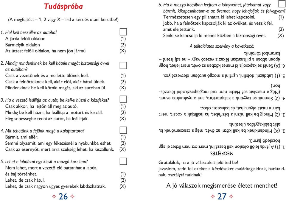 (2) Mindenkinek be kell kötnie magát, aki az autóban ül. (X) 3. Ha a vezetô leállítja az autót, be kell-e húzni a kéziféket? Csak akkor, ha lejtôn áll meg az autó.