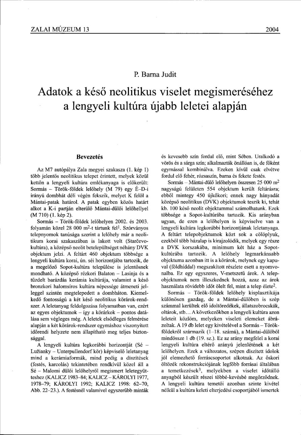 melyet К felől a Mántai-patak határol. A patak egyben közös határt alkot a K-i partján elterülő Mántai-dülői lelőhellyel (M 710) (1. kép 2). Sormás - Török-földek lelőhelyen 2002. és 2003.