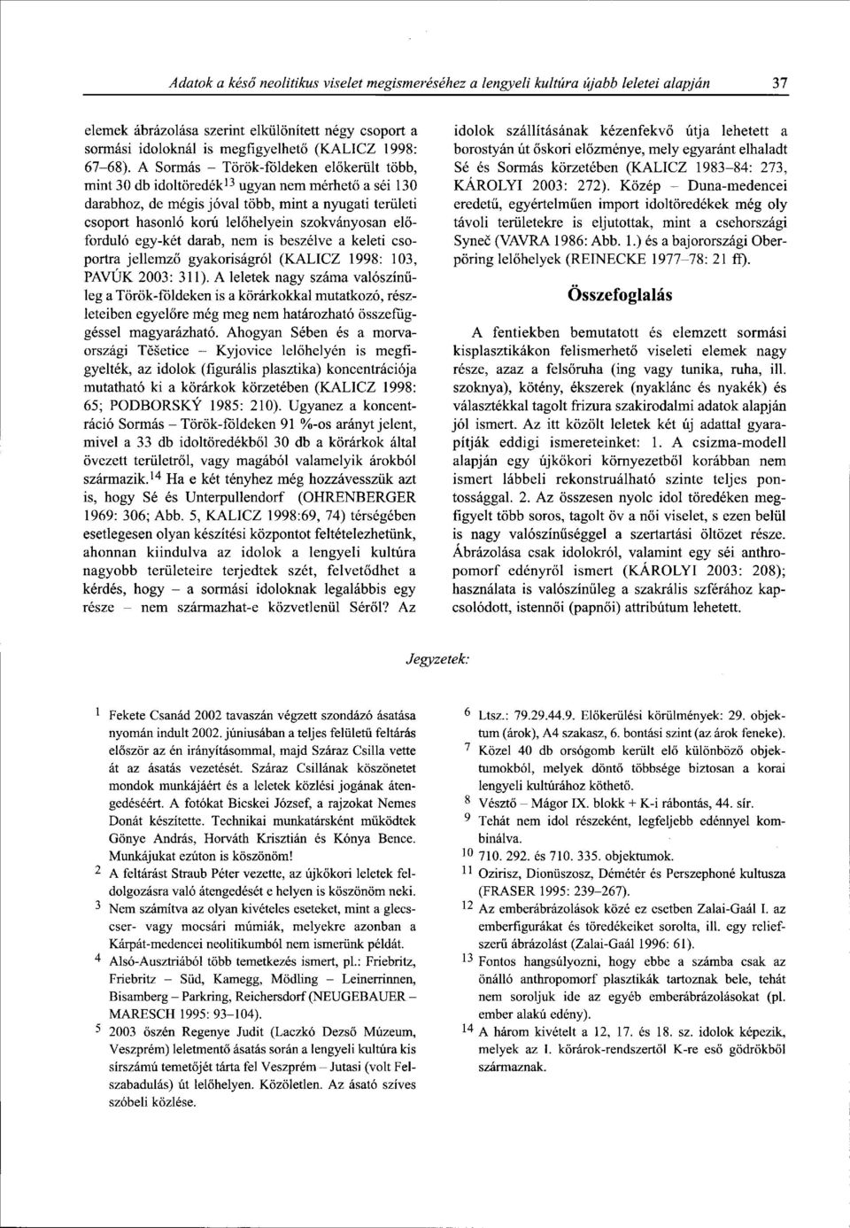 A Sormás - Török-földeken előkerült több, mint 30 db idoltöredék 13 ugyan nem mérhető a séi 130 darabhoz, de mégis jóval több, mint a nyugati területi csoport hasonló korú lelőhelyein szokványosán