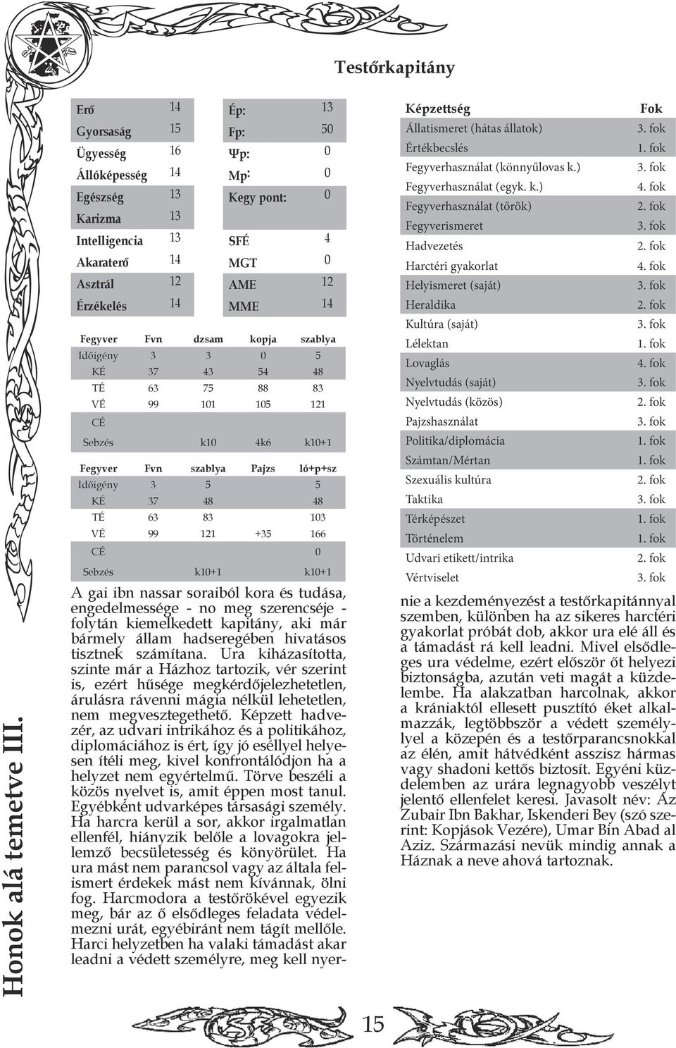 Fvn dzsam kopja szablya Időigény 3 3 0 5 KÉ 37 43 54 48 TÉ 63 75 88 83 VÉ 99 101 105 121 CÉ Sebzés k10 4k6 k10+1 Fegyver Fvn szablya Pajzs ló+p+sz Időigény 3 5 5 KÉ 37 48 48 TÉ 63 83 103 VÉ 99 121