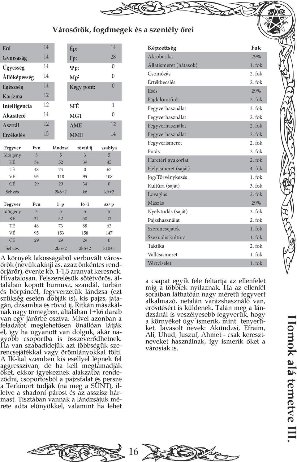 lándzsa rövid íj szablya Időigény 3 5 3 5 KÉ 34 52 39 45 TÉ 48 73 0 67 Fegyverhasználat Fegyverismeret Futás Harctéri gyakorlat Helyismeret (saját) VÉ 95 118 95 108 CÉ 29 29 34 0 Sebzés 2k6+2 k6 k6+2