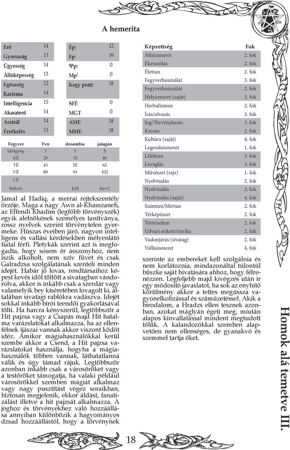 35 40 TÉ 43 55 62 Kínzás Kultúra (saját) Legendaismeret Lélektan Lovaglás VÉ 89 91 102 Művészet (rajz) CÉ Nyelvtudás Sebzés k10 k6+2 Nyelvtudás Jamal al Hadiq, a merrai rejtekszentély őrzője.