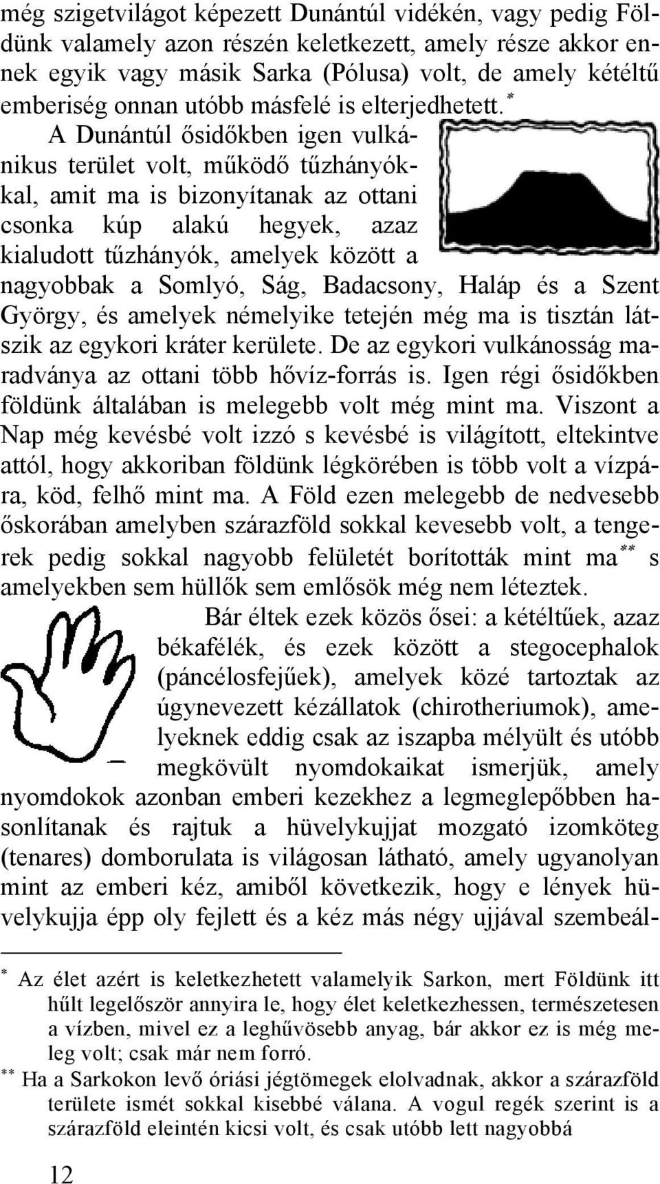 A Dunántúl ősidőkben igen vulkánikus terület volt, működő tűzhányókkal, amit ma is bizonyítanak az ottani csonka kúp alakú hegyek, azaz kialudott tűzhányók, amelyek között a nagyobbak a Somlyó, Ság,