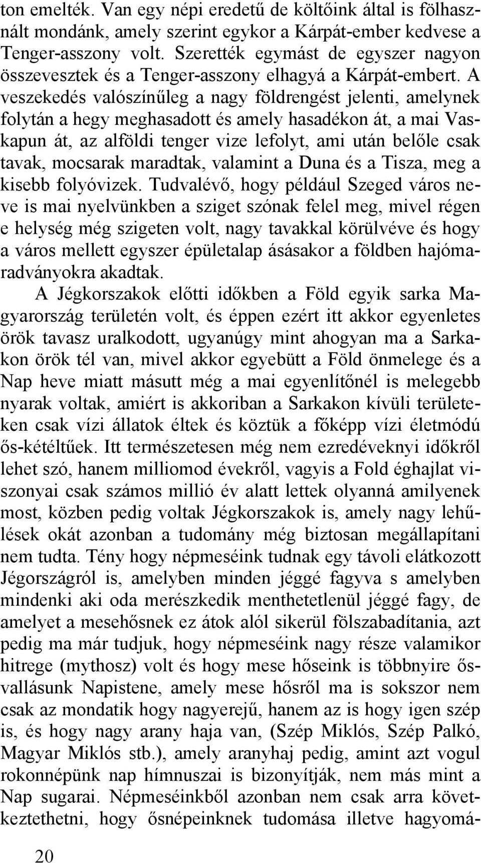 A veszekedés valószínűleg a nagy földrengést jelenti, amelynek folytán a hegy meghasadott és amely hasadékon át, a mai Vaskapun át, az alföldi tenger vize lefolyt, ami után belőle csak tavak,