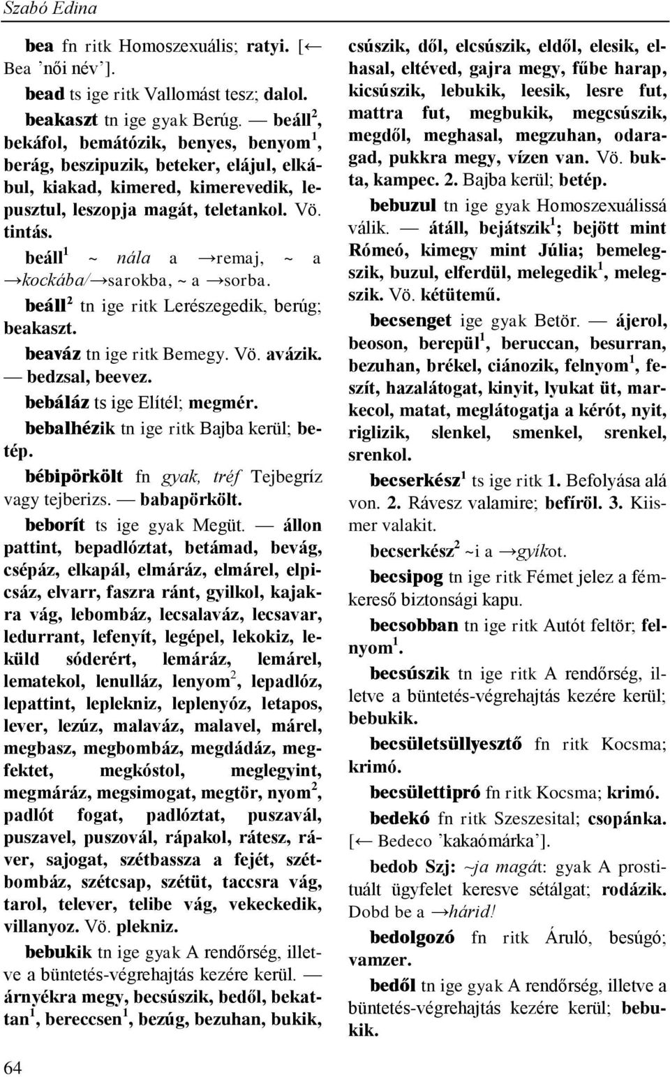 beáll 1 ~ nála a remaj, ~ a kockába/ sarokba, ~ a sorba. beáll 2 tn ige ritk Lerészegedik, berúg; beakaszt. beaváz tn ige ritk Bemegy. Vö. avázik. bedzsal, beevez. bebáláz ts ige Elítél; megmér.