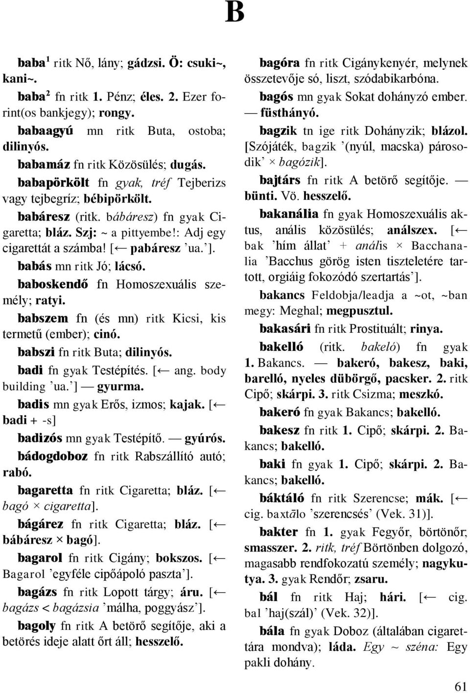 babás mn ritk Jó; lácsó. baboskendő fn Homoszexuális személy; ratyi. babszem fn (és mn) ritk Kicsi, kis termetű (ember); cinó. babszi fn ritk Buta; dilinyós. badi fn gyak Testépítés. [ ang.