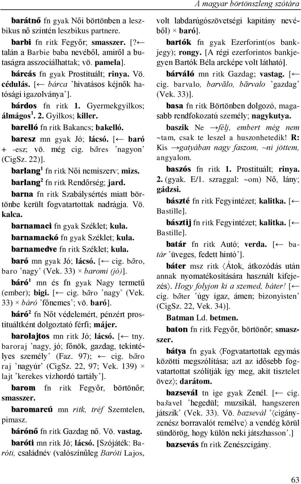 Gyermekgyilkos; álmágos 1. 2. Gyilkos; killer. barelló fn ritk Bakancs; bakelló. baresz mn gyak Jó; lácsó. [ baró + -esz; vö. még cig. bāres nagyon (CigSz. 22)]. barlang 1 fn ritk Női nemiszerv; mizs.