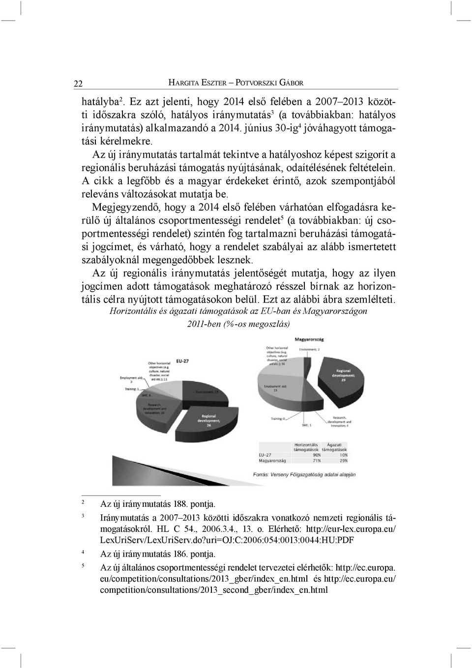 június 30-ig 4 jóváhagyott támogatási kérelmekre. Az új iránymutatás tartalmát tekintve a hatályoshoz képest szigorít a regionális beruházási támogatás nyújtásának, odaítélésének feltételein.