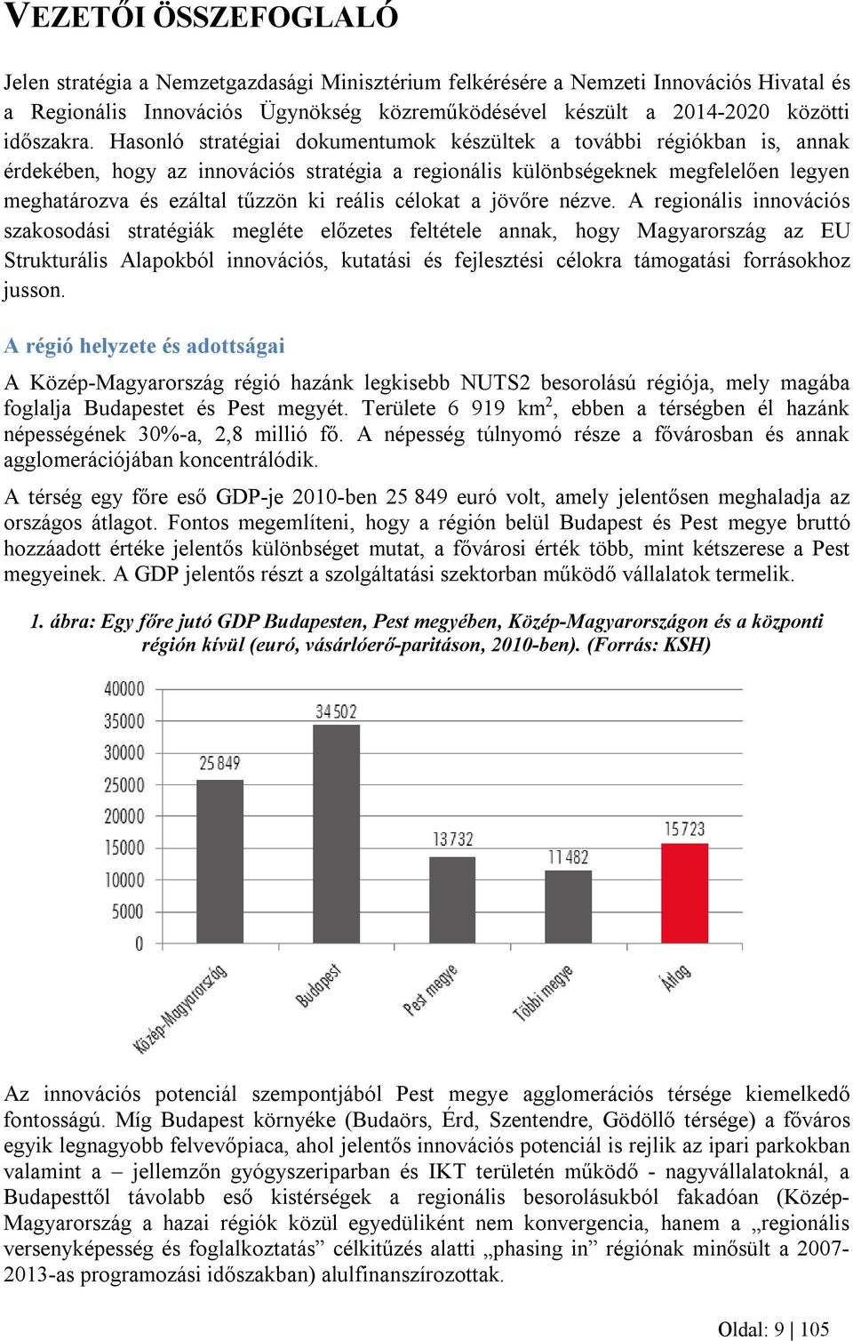 Hasonló stratégiai dokumentumok készültek a további régiókban is, annak érdekében, hogy az innovációs stratégia a regionális különbségeknek megfelelően legyen meghatározva és ezáltal tűzzön ki reális