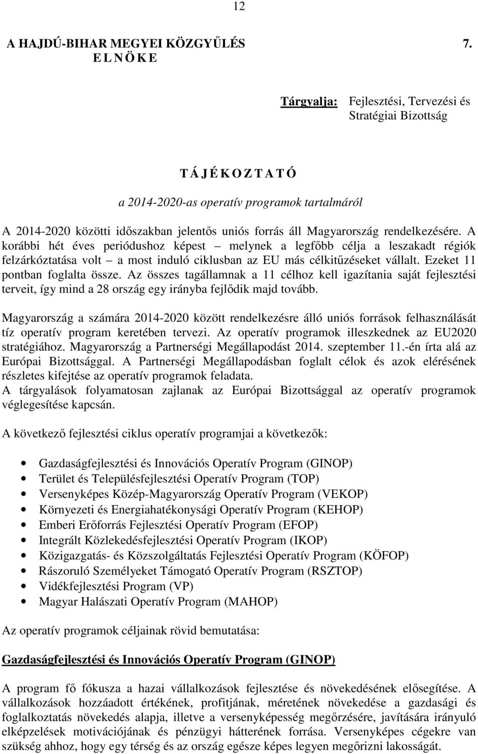 Magyarország rendelkezésére. A korábbi hét éves periódushoz képest melynek a legfőbb célja a leszakadt régiók felzárkóztatása volt a most induló ciklusban az EU más célkitűzéseket vállalt.