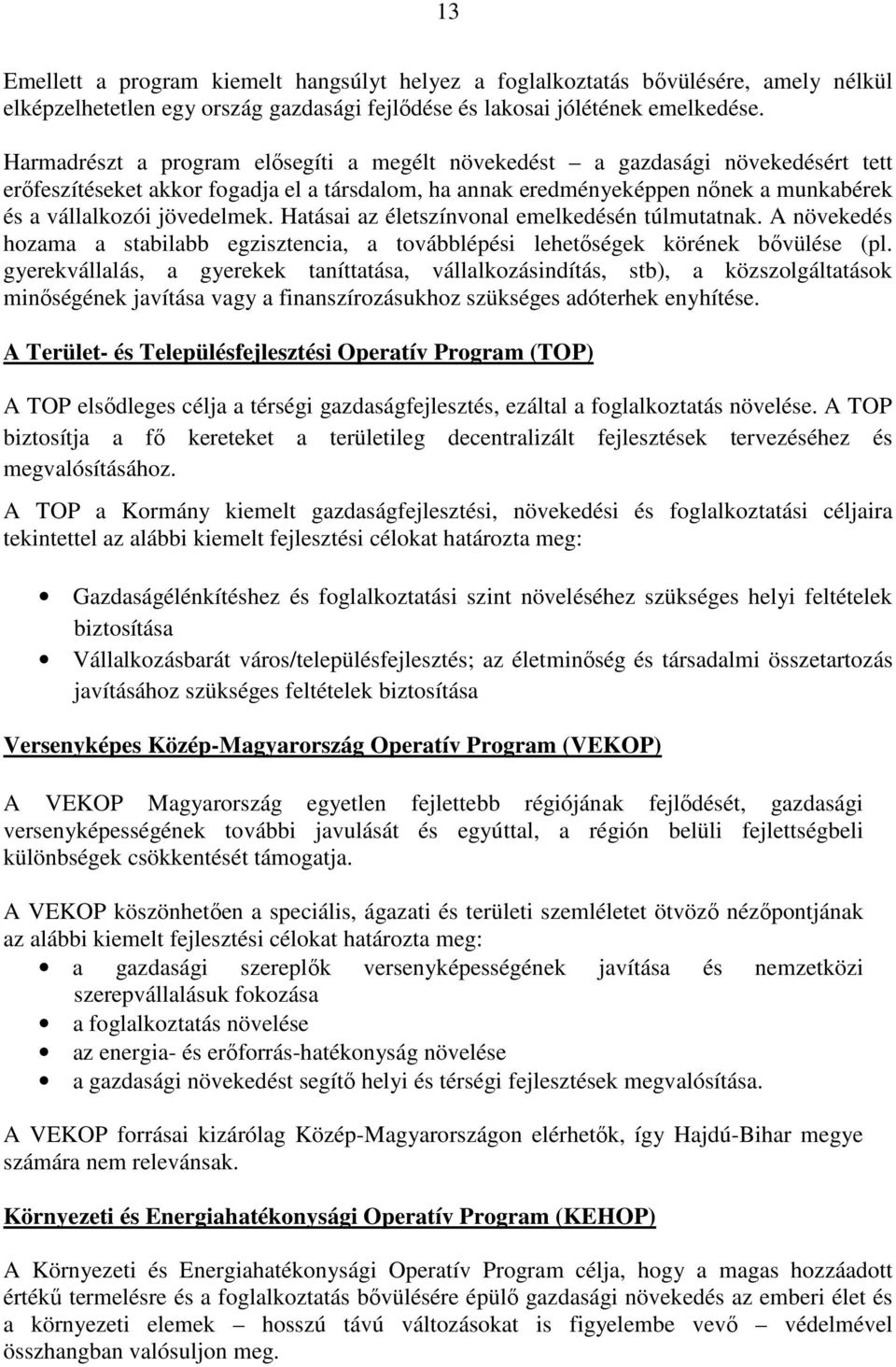 Hatásai az életszínvonal emelkedésén túlmutatnak. A növekedés hozama a stabilabb egzisztencia, a továbblépési lehetőségek körének bővülése (pl.