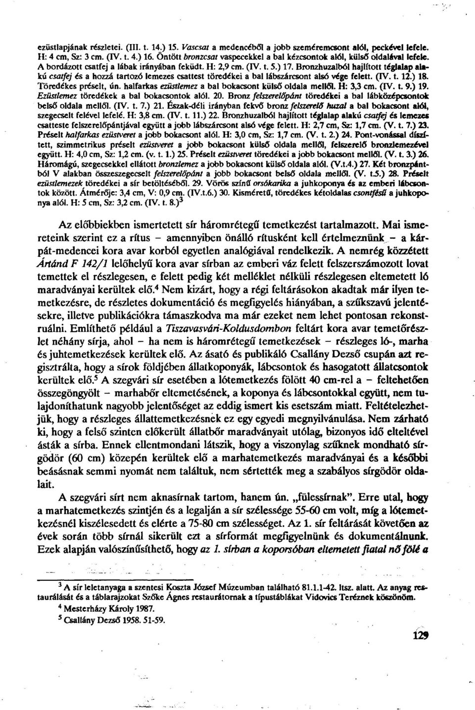 Bronzhuzalból hajlított téglalap alakú csatfej és a hozzá tartozó lemezes csattest töredékei a bal lábszárcsont alsó vége felett. (IV. 1.12.) 18. Töredékes préselt, ún.