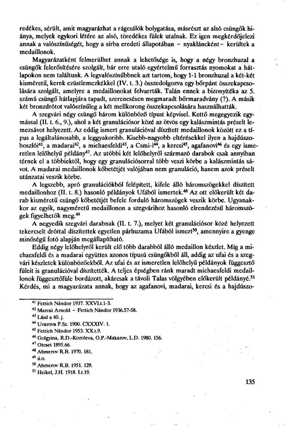 Magyarázatként felmerülhet annak a lehetősége is, hogy a négy bronzhuzal a csüngők felerősítésére szolgált, bár erre utaló egyértelmű forrasztás nyomokat a hátlapokon nem találtunk.