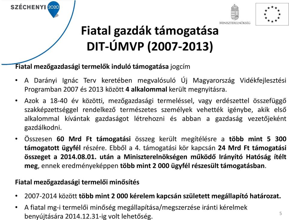 Azok a 18-40 év közötti, mezőgazdasági termeléssel, vagy erdészettel összefüggő szakképzettséggel rendelkező természetes személyek vehették igénybe, akik első alkalommal kívántak gazdaságot