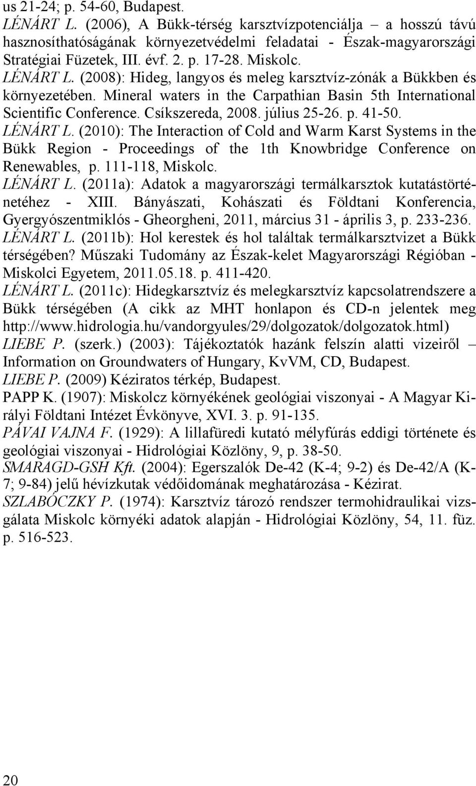 július 25-26. p. 41-50. LÉNÁRT L. (2010): The Interaction of Cold and Warm Karst Systems in the Bükk Region - Proceedings of the 1th Knowbridge Conference on Renewables, p. 111-118, Miskolc. LÉNÁRT L. (2011a): Adatok a magyarországi termálkarsztok kutatástörténetéhez - XIII.