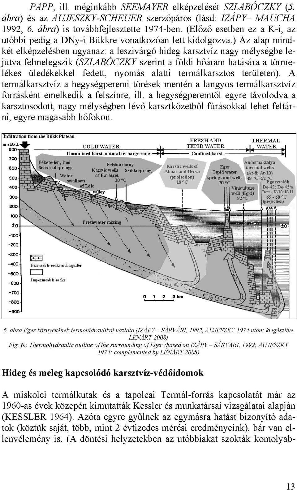 ) Az alap mindkét elképzelésben ugyanaz: a leszivárgó hideg karsztvíz nagy mélységbe lejutva felmelegszik (SZLABÓCZKY szerint a földi hőáram hatására a törmelékes üledékekkel fedett, nyomás alatti