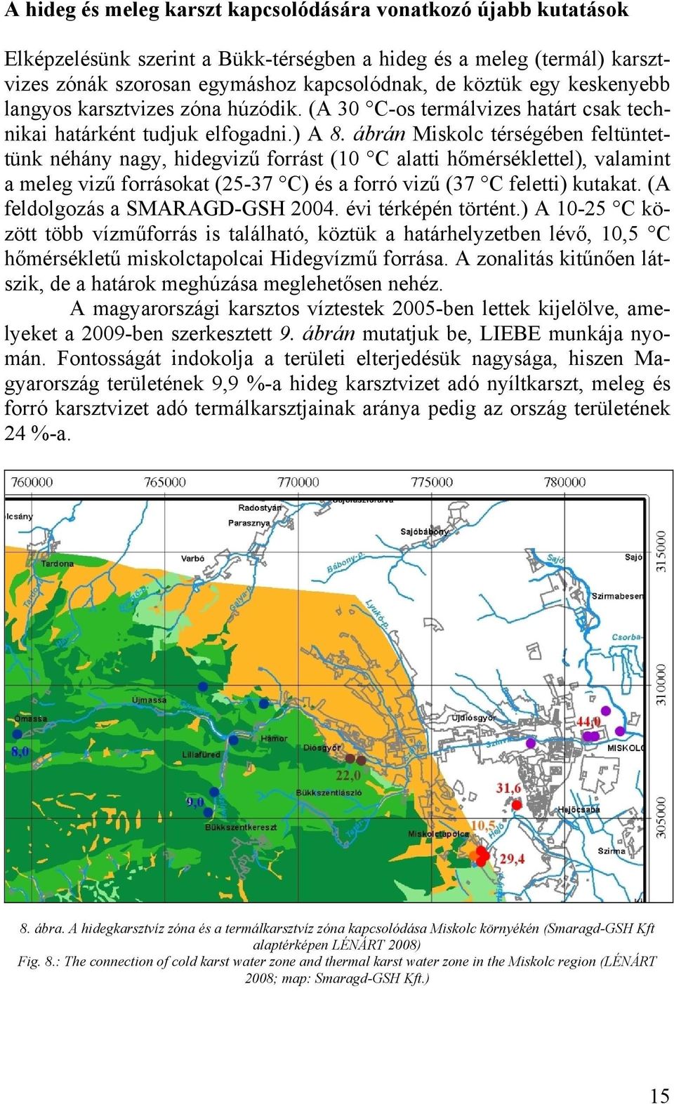 ábrán Miskolc térségében feltüntettünk néhány nagy, hidegvizű forrást (10 C alatti hőmérséklettel), valamint a meleg vizű forrásokat (25-37 C) és a forró vizű (37 C feletti) kutakat.