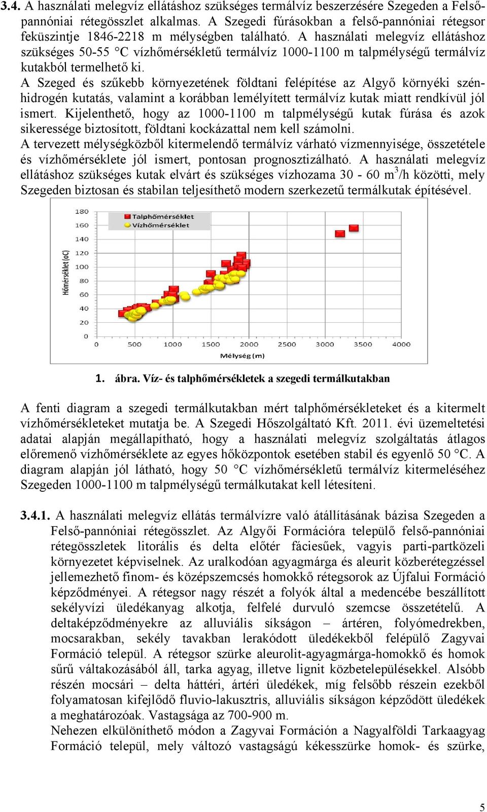 A használati melegvíz ellátáshoz szükséges 50-55 C vízhőmérsékletű termálvíz 1000-1100 m talpmélységű termálvíz kutakból termelhető ki.