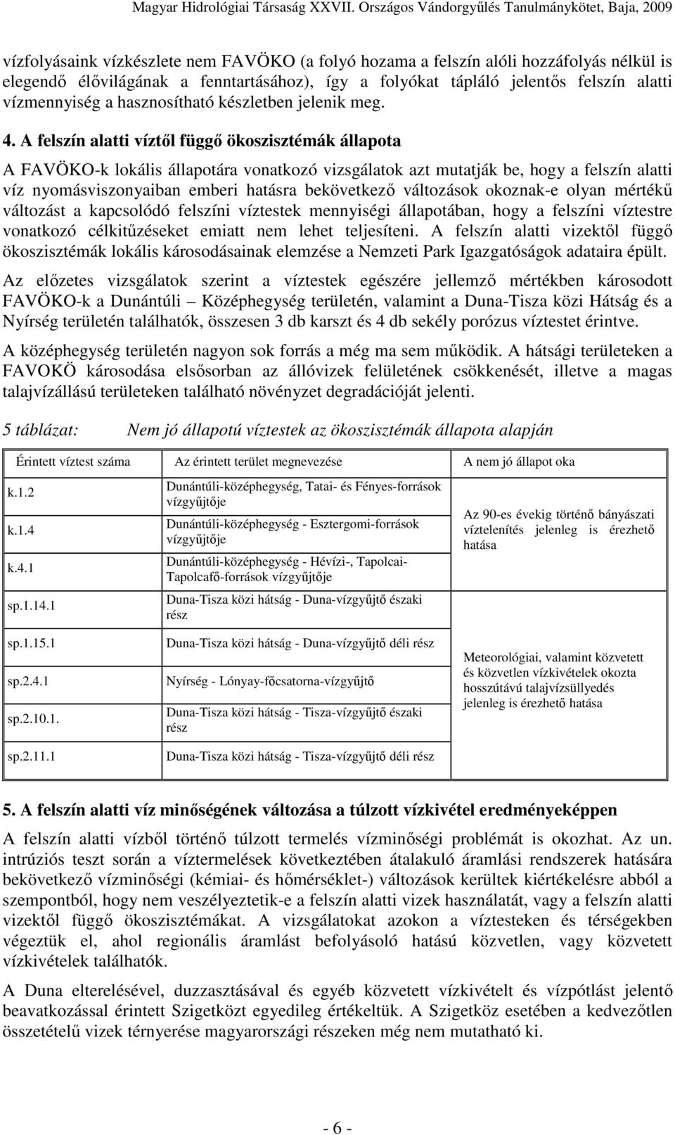 A felszín alatti víztıl függı ökoszisztémák állapota A FAVÖKO-k lokális állapotára vonatkozó vizsgálatok azt mutatják be, hogy a felszín alatti víz nyomásviszonyaiban emberi hatásra bekövetkezı