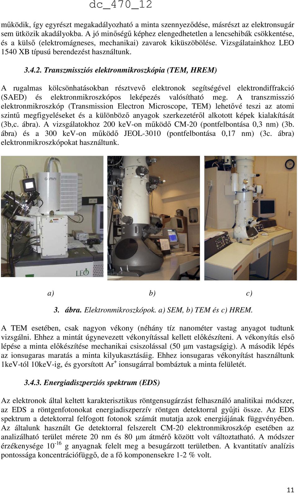 Transzmissziós elektronmikroszkópia (TEM, HREM) A rugalmas kölcsönhatásokban résztvevő elektronok segítségével elektrondiffrakció (SAED) és elektronmikroszkópos leképezés valósítható meg.