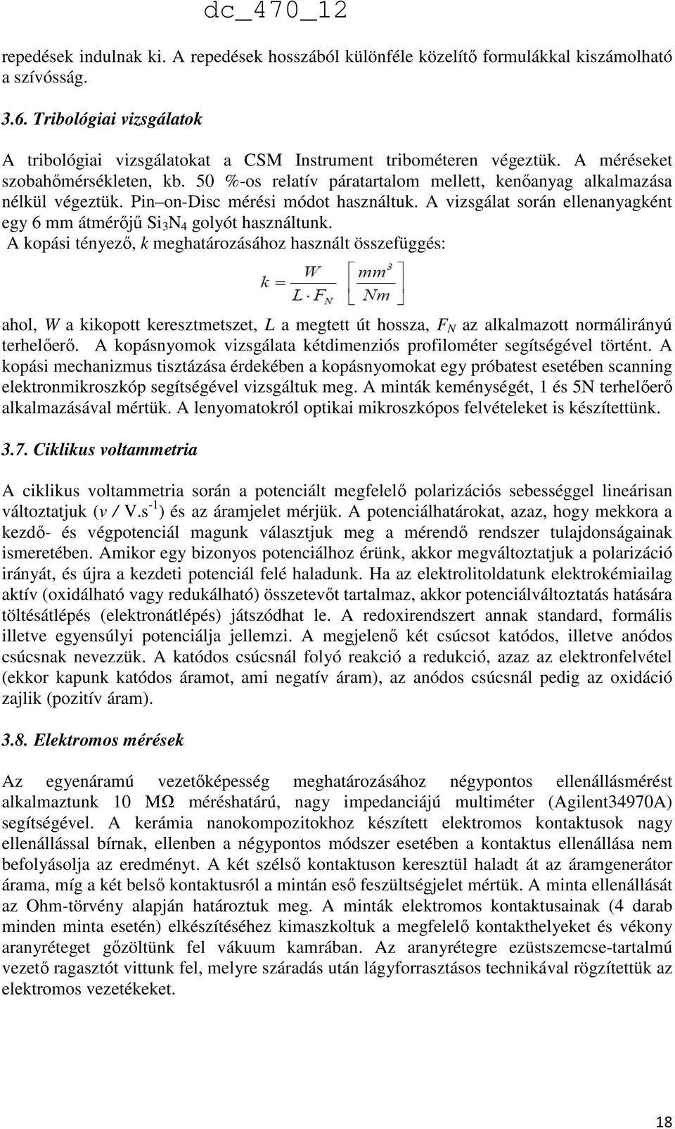 50 %-os relatív páratartalom mellett, kenőanyag alkalmazása nélkül végeztük. Pin on-disc mérési módot használtuk. A vizsgálat során ellenanyagként egy 6 mm átmérőjű Si 3 N 4 golyót használtunk.