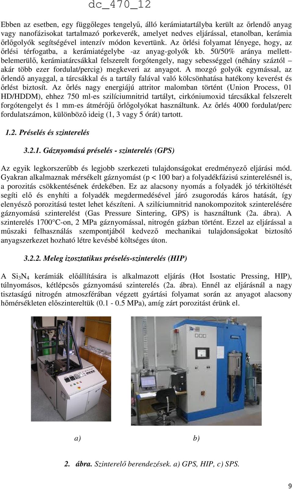 50/50% aránya mellettbelemerülő, kerámiatárcsákkal felszerelt forgótengely, nagy sebességgel (néhány száztól akár több ezer fordulat/percig) megkeveri az anyagot.