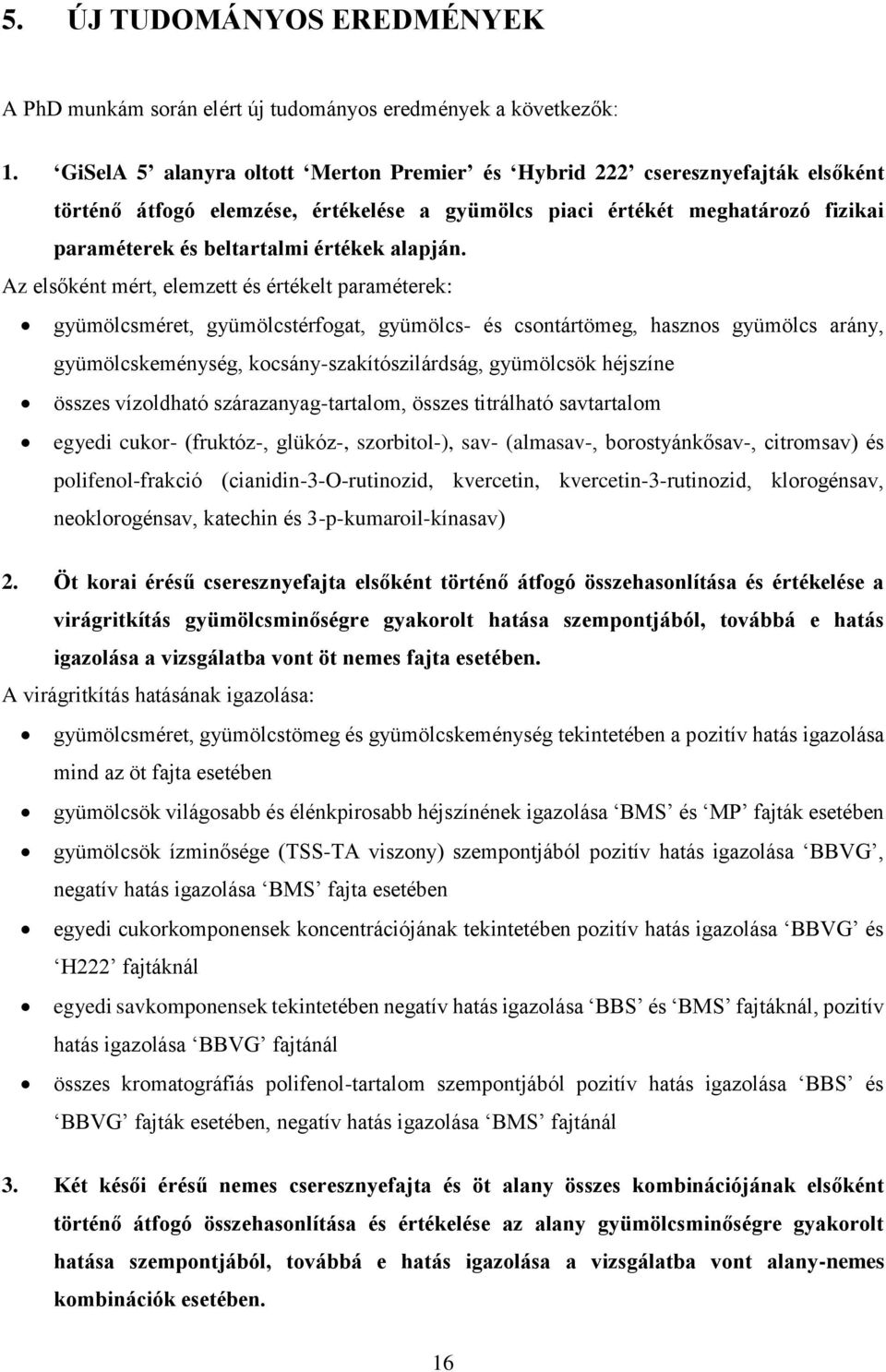 Az elsőként mért, elemzett és értékelt paraméterek: gyümölcsméret, gyümölcstérfogat, gyümölcs- és csontártömeg, hasznos gyümölcs arány, gyümölcskeménység, kocsány-szakítószilárdság, gyümölcsök