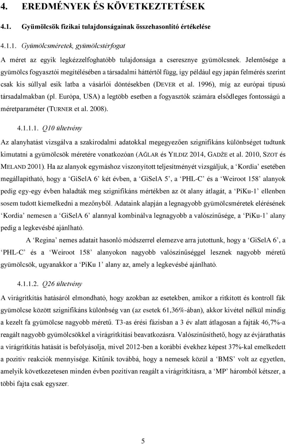 1996), míg az európai típusú társadalmakban (pl. Európa, USA) a legtöbb esetben a fogyasztók számára elsődleges fontosságú a méretparaméter (TURNER et al. 2008). 4.1.1.1. Q10 ültetvény Az alanyhatást vizsgálva a szakirodalmi adatokkal megegyezően szignifikáns különbséget tudtunk kimutatni a gyümölcsök méretére vonatkozóan (AĞLAR és YILDIZ 2014, GADŽE et al.