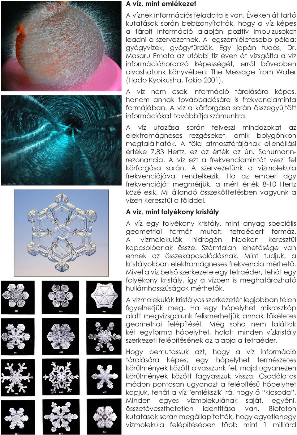 Masaru Emoto az utóbbi tíz éven át vizsgálta a víz információhordozó képességét, erről bővebben olvashatunk könyvében: The Message from Water (Hado Kyoikusha, Tokio 2001).