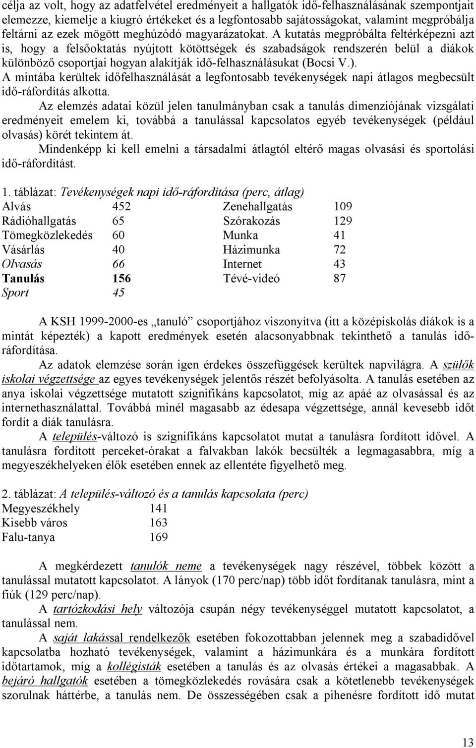 A kutatás megpróbálta feltérképezni azt is, hogy a felsőoktatás nyújtott kötöttségek és szabadságok rendszerén belül a diákok különböző csoportjai hogyan alakítják idő-felhasználásukat (Bocsi V.).