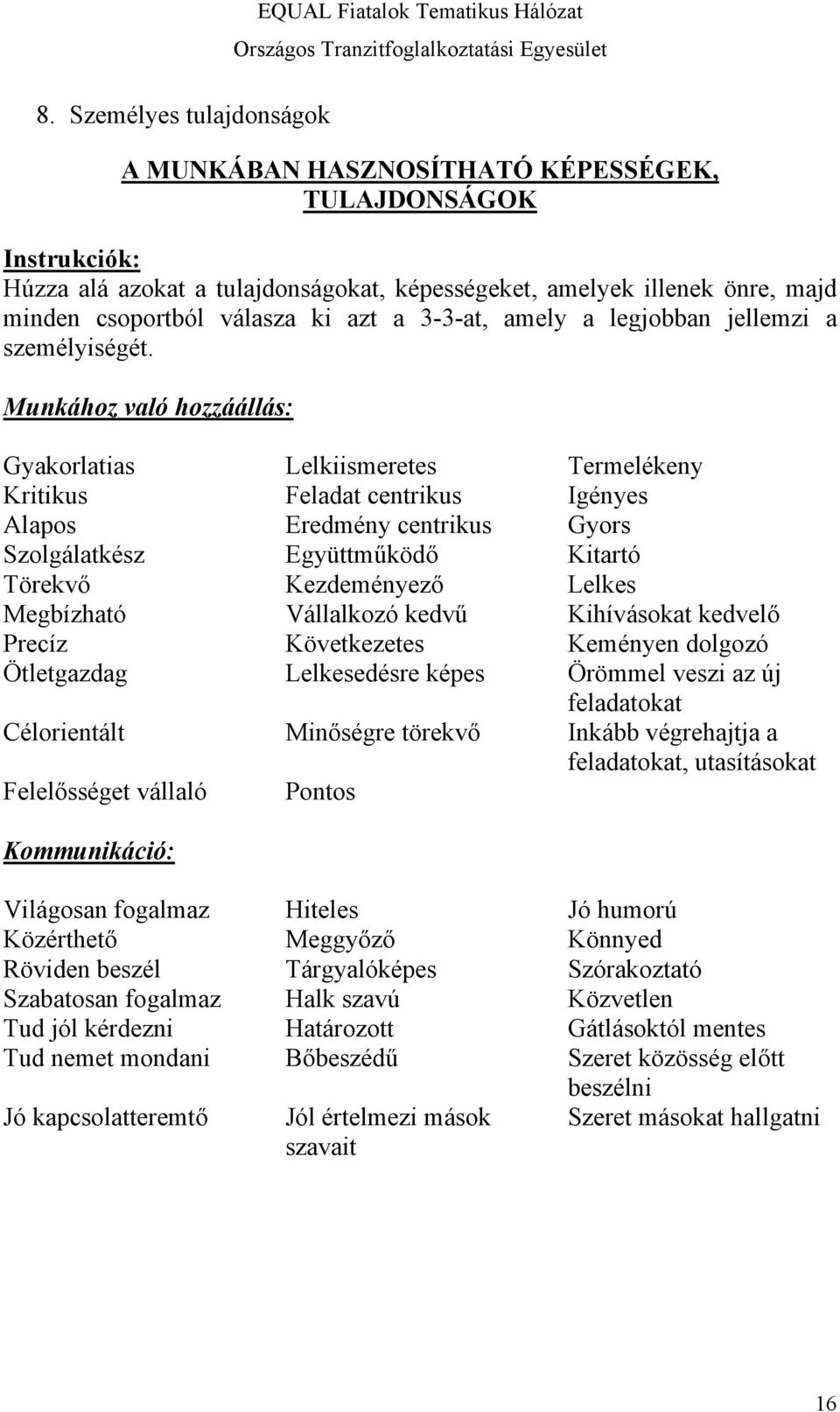 Munkához való hozzáállás: Gyakorlatias Lelkiismeretes Termelékeny Kritikus Feladat centrikus Igényes Alapos Eredmény centrikus Gyors Szolgálatkész Együttműködő Kitartó Törekvő Kezdeményező Lelkes