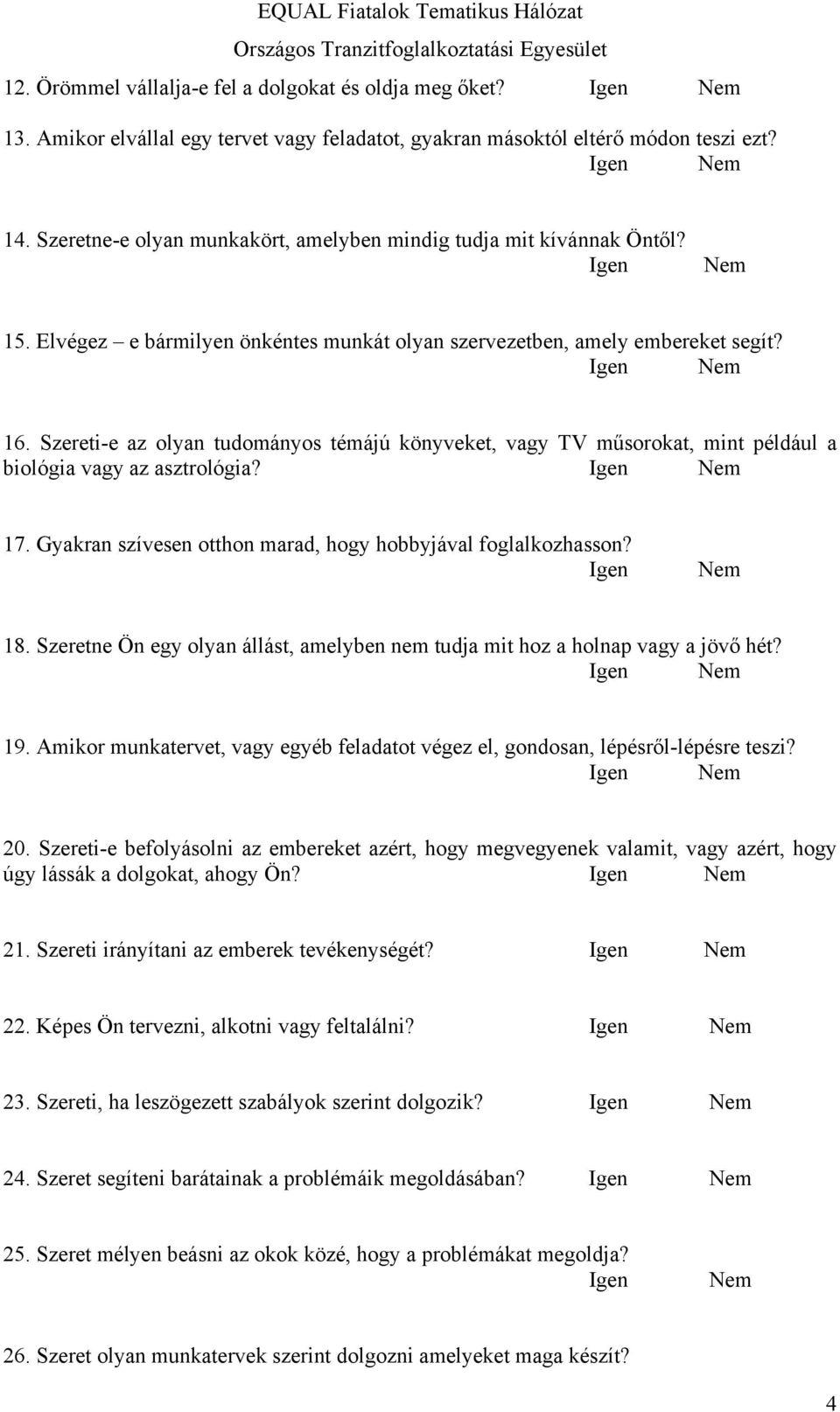 Szereti-e az olyan tudományos témájú könyveket, vagy TV műsorokat, mint például a biológia vagy az asztrológia? 17. Gyakran szívesen otthon marad, hogy hobbyjával foglalkozhasson? 18.