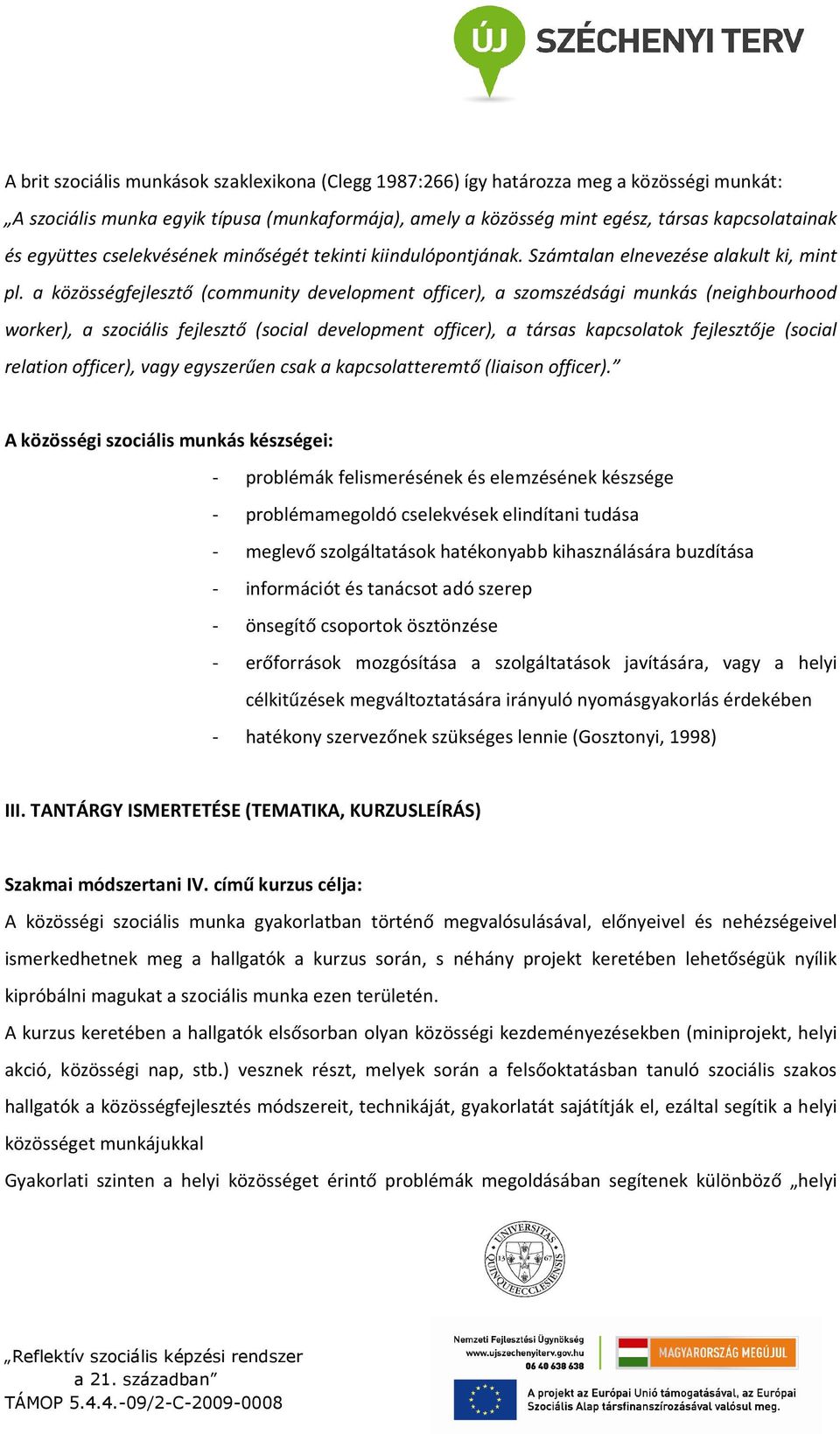 a közösségfejlesztő (community development officer), a szomszédsági munkás (neighbourhood worker), a szociális fejlesztő (social development officer), a társas kapcsolatok fejlesztője (social