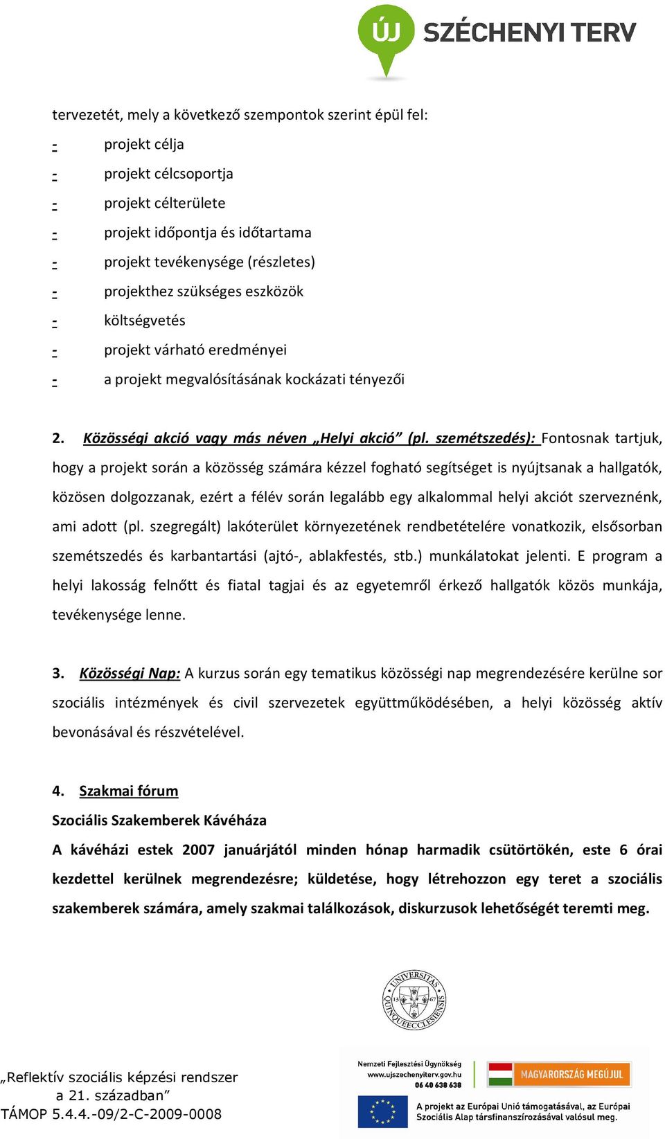 szemétszedés): Fontosnak tartjuk, hogy a projekt során a közösség számára kézzel fogható segítséget is nyújtsanak a hallgatók, közösen dolgozzanak, ezért a félév során legalább egy alkalommal helyi