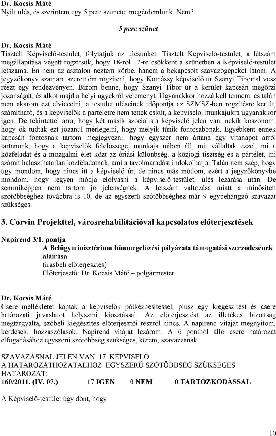 Én nem az asztalon néztem körbe, hanem a bekapcsolt szavazógépeket látom. A jegyzőkönyv számára szeretném rögzíteni, hogy Komássy képviselő úr Szanyi Tiborral vesz részt egy rendezvényen.