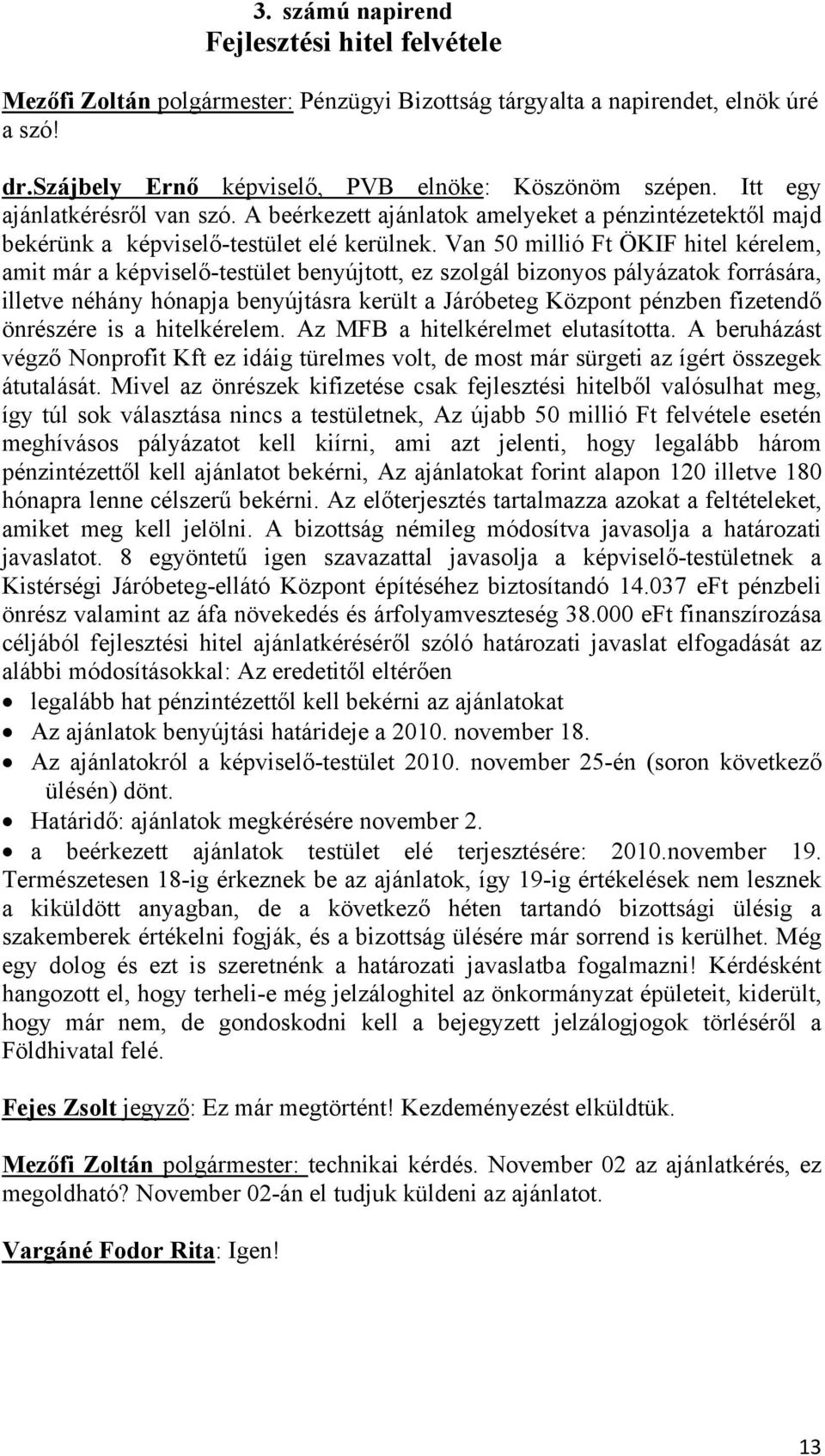 Van 50 millió Ft ÖKIF hitel kérelem, amit már a képviselő-testület benyújtott, ez szolgál bizonyos pályázatok forrására, illetve néhány hónapja benyújtásra került a Járóbeteg Központ pénzben