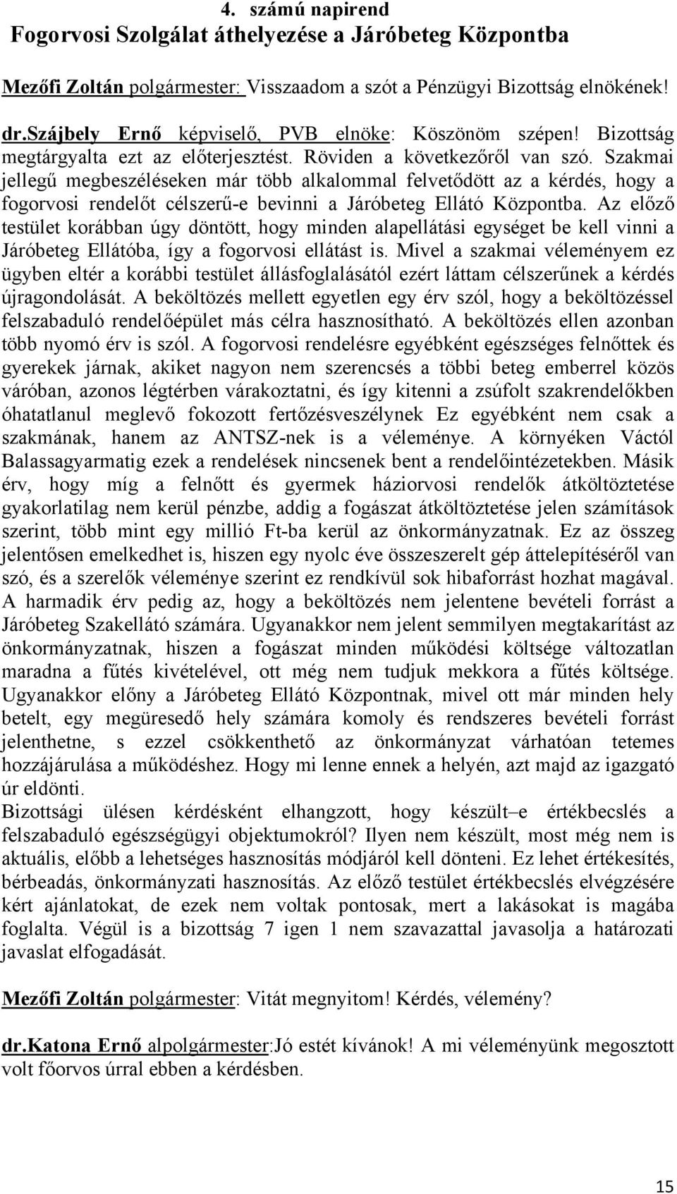 Szakmai jellegű megbeszéléseken már több alkalommal felvetődött az a kérdés, hogy a fogorvosi rendelőt célszerű-e bevinni a Járóbeteg Ellátó Központba.