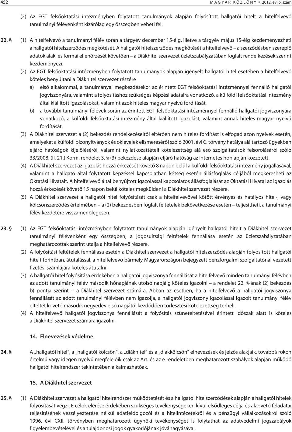 (1) A hitelfelvevõ a tanulmányi félév során a tárgyév december 15-éig, illetve a tárgyév május 15-éig kezdeményezheti a hallgatói hitelszerzõdés megkötését.