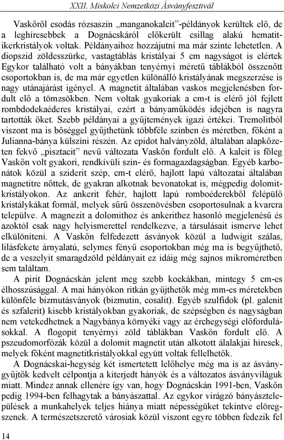 A diopszid zöldesszürke, vastagtáblás kristályai 5 cm nagyságot is elértek Egykor található volt a bányákban tenyérnyi méretű táblákból összenőtt csoportokban is, de ma már egyetlen különálló