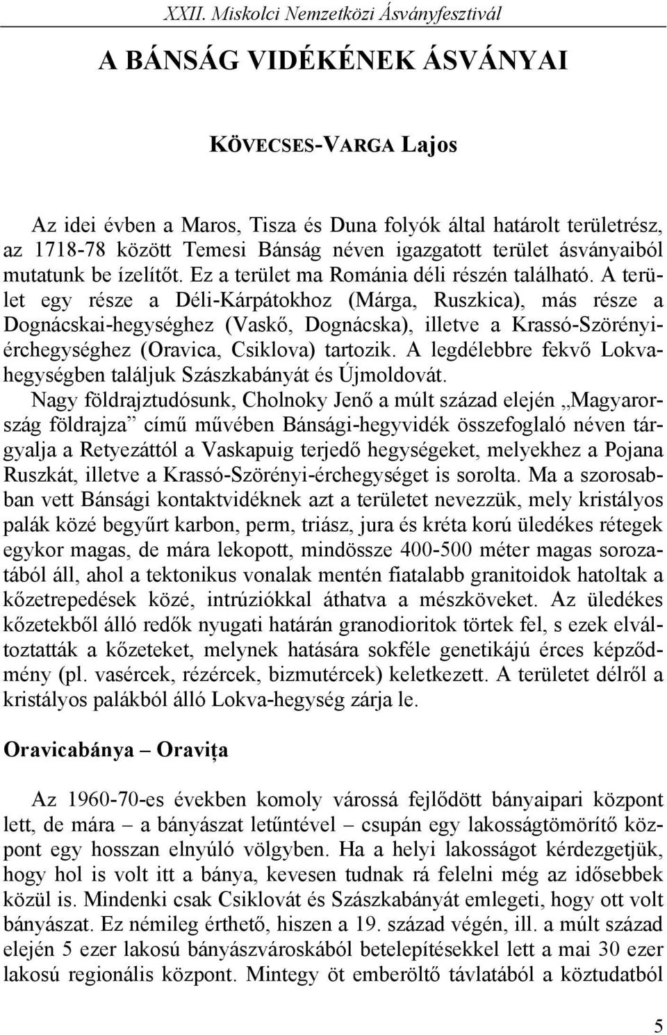 A terület egy része a Déli-Kárpátokhoz (Márga, Ruszkica), más része a Dognácskai-hegységhez (Vaskő, Dognácska), illetve a Krassó-Szörényiérchegységhez (Oravica, Csiklova) tartozik.