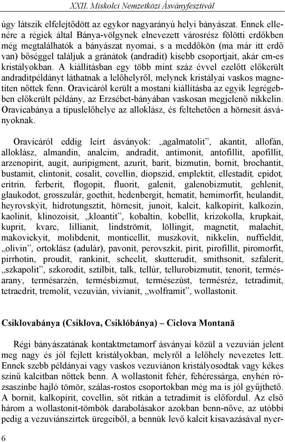 kisebb csoportjait, akár cm-es kristályokban. A kiállításban egy több mint száz évvel ezelőtt előkerült andraditpéldányt láthatnak a lelőhelyről, melynek kristályai vaskos magnetiten nőttek fenn.