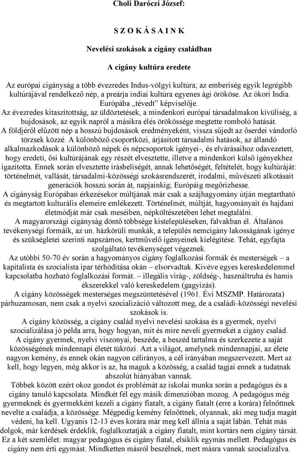 Az évezredes kitaszítottság, az üldöztetések, a mindenkori európai társadalmakon kívüliség, a bujdosások, az egyik napról a másikra élés örökössége megtette romboló hatását.