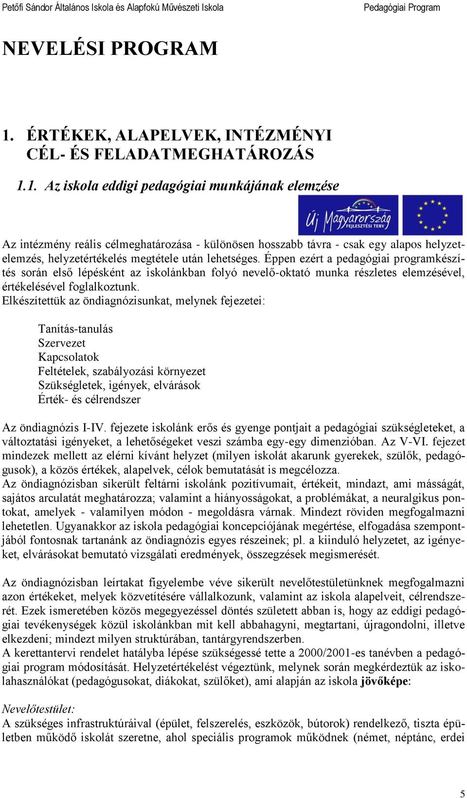 1. Az skola eddg pedagóga munkájának elemzése Az ntézmény reáls célmeghatározása - különösen hosszabb távra - csak egy alapos helyzetelemzés, helyzetértékelés megtétele után lehetséges.