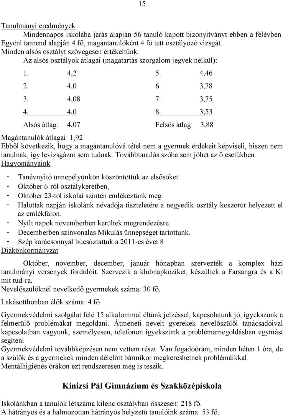 3,53 Alsós átlag: 4,07 Felsős átlag: 3,88 Magántanulók átlagai: 1,92 Ebből következik, hogy a magántanulóvá tétel nem a gyermek érdekeit képviseli, hiszen nem tanulnak, így levizsgázni sem tudnak.