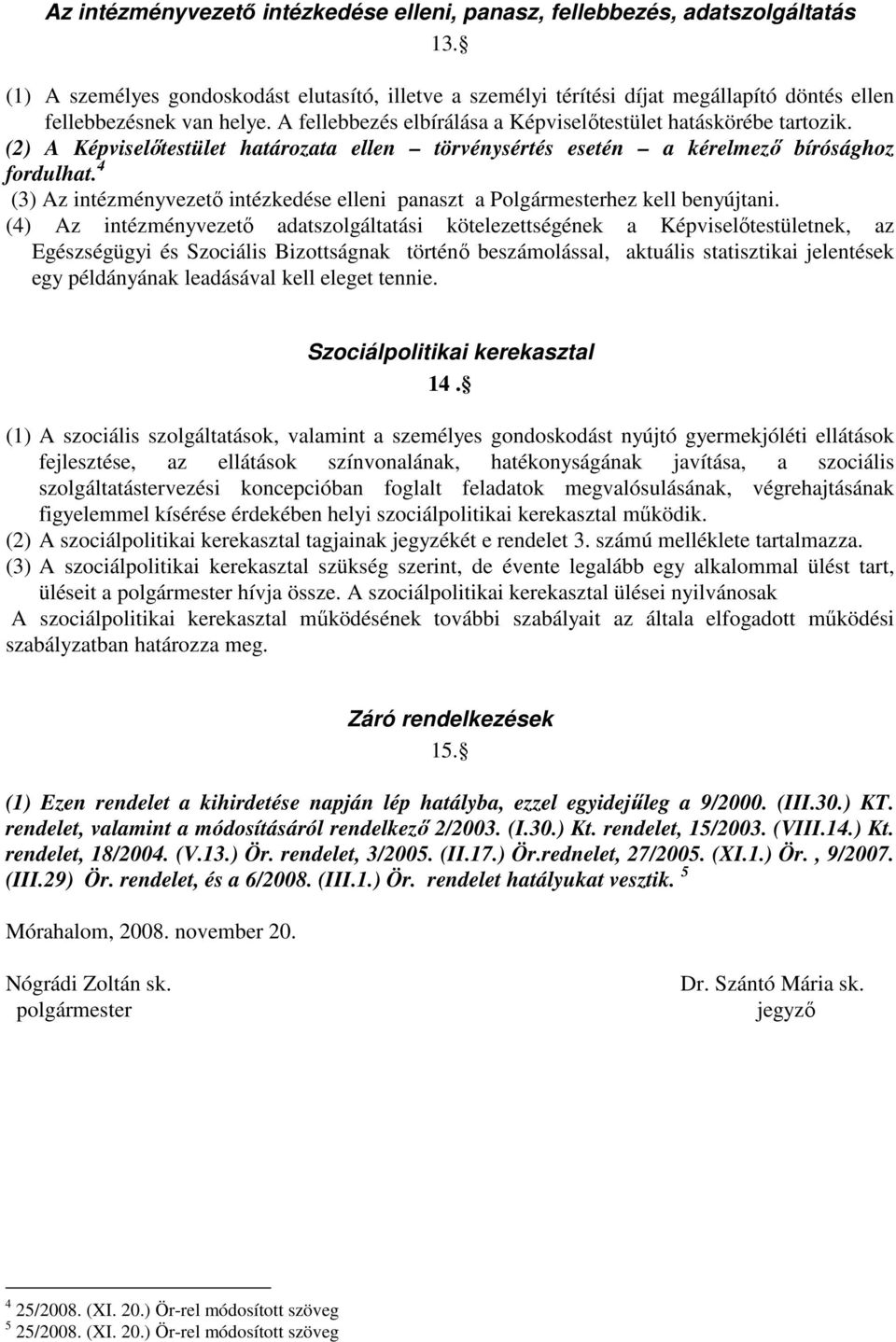 (2) A Képviselőtestület határozata ellen törvénysértés esetén a kérelmező bírósághoz fordulhat. 4 (3) Az intézményvezető intézkedése elleni panaszt a Polgármesterhez kell benyújtani.