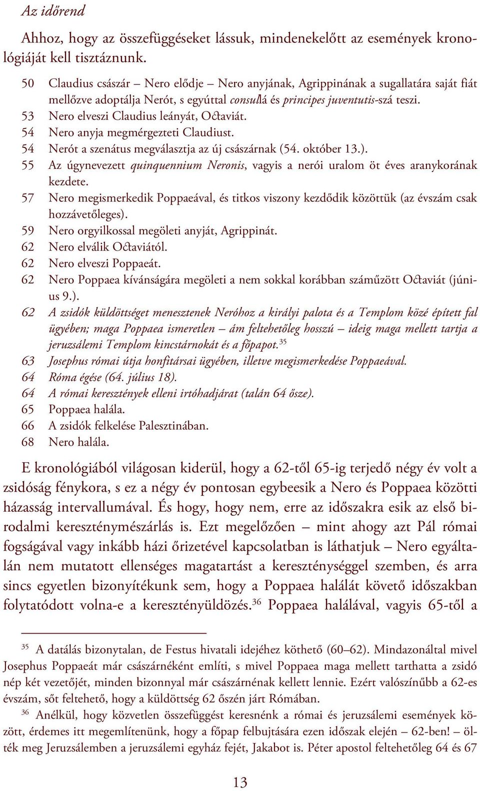 53 Nero elveszi Claudius leányát, Octaviát. 54 Nero anyja megmérgezteti Claudiust. 54 Nerót a szenátus megválasztja az új császárnak (54. október 13.).