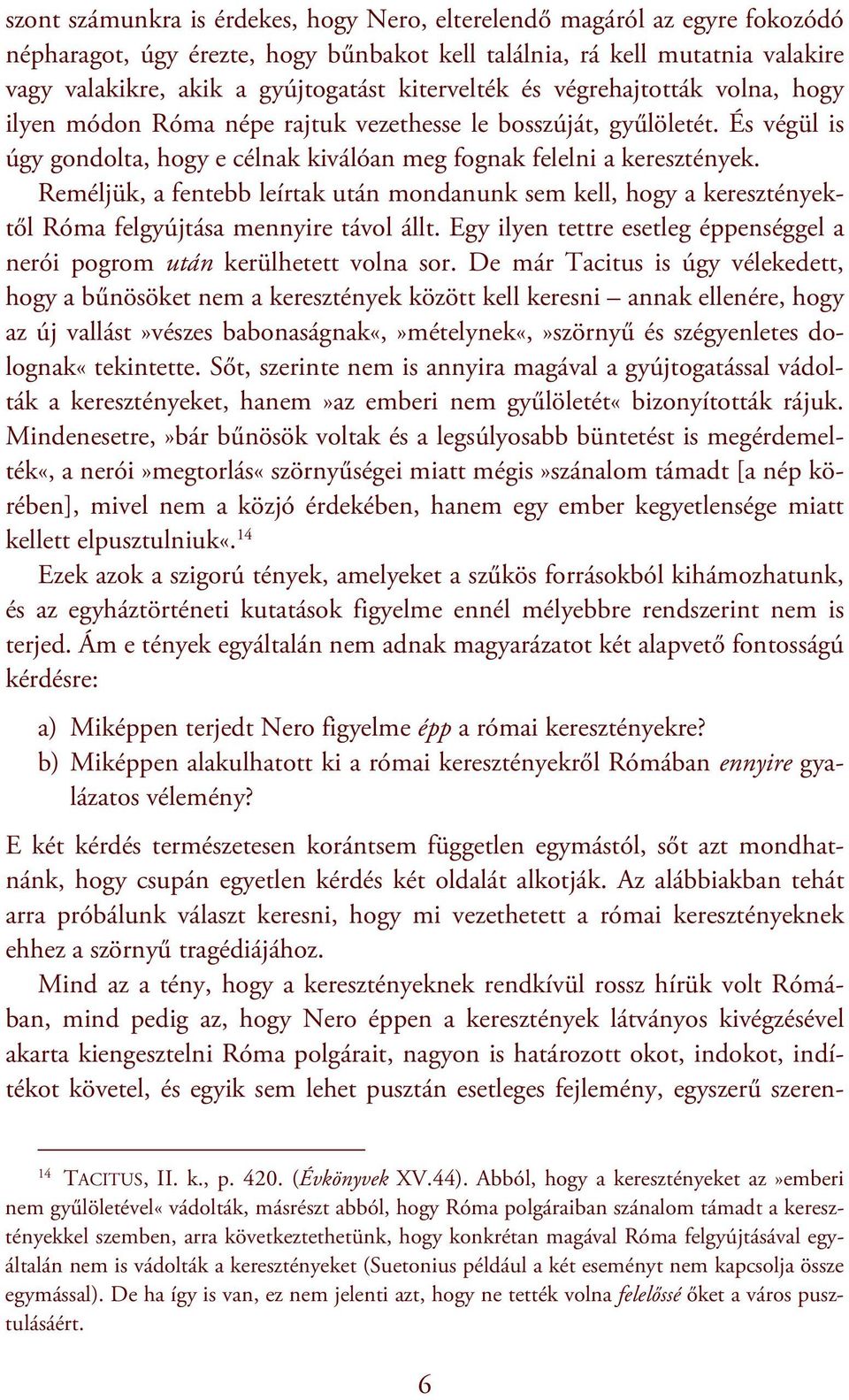 Reméljük, a fentebb leírtak után mondanunk sem kell, hogy a keresztényektől Róma felgyújtása mennyire távol állt. Egy ilyen tettre esetleg éppenséggel a nerói pogrom után kerülhetett volna sor.